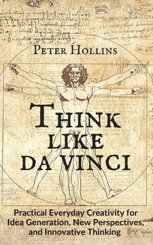 Think Like da Vinci: Practical Everyday Creativity for Idea Generation, New Perspectives, and Innovative Thinking