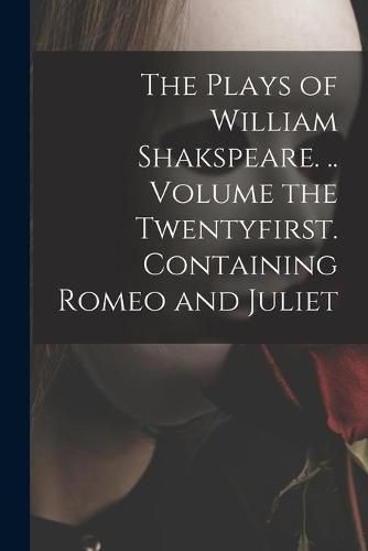 Cover image for The Plays of William Shakspeare. .. Volume the Twentyfirst. Containing Romeo and Juliet