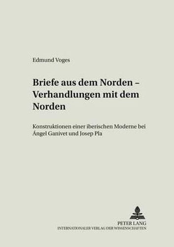 Cover image for Briefe Aus Dem Norden - Verhandlungen Mit Dem Norden: Konstruktionen Einer Iberischen Moderne Bei Angel Ganivet Und Josep Pla