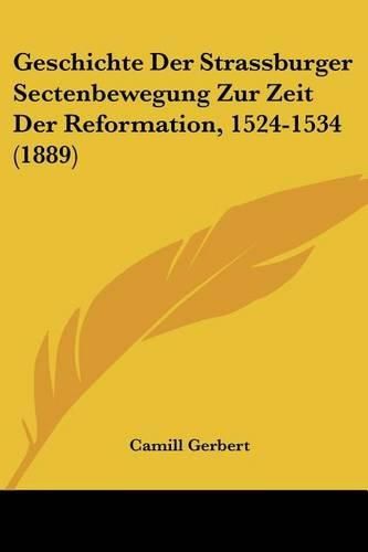 Geschichte Der Strassburger Sectenbewegung Zur Zeit Der Reformation, 1524-1534 (1889)