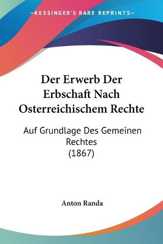 Cover image for Der Erwerb Der Erbschaft Nach Osterreichischem Rechte: Auf Grundlage Des Gemeinen Rechtes (1867)