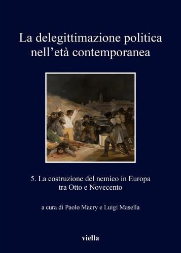 La Delegittimazione Politica Nell'eta Contemporanea 5: La Costruzione del Nemico in Europa Fra Otto E Novecento