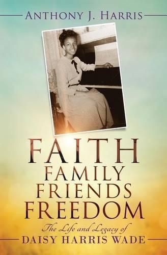 Cover image for Faith, Family, Friends, Freedom: The Life and Legacy of Daisy Harris Wade