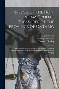 Cover image for Speech of the Hon. Adam Crooks, Treasurer of the Province of Ontario [microform]: Delivered on the 3rd December, 1875, in the Legislative Assembly of Ontario, on Moving the House Into the Committee of Supply