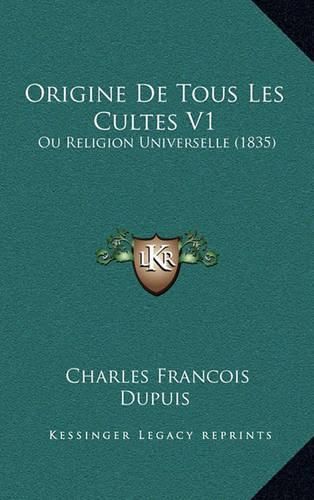 Origine de Tous Les Cultes V1: Ou Religion Universelle (1835)