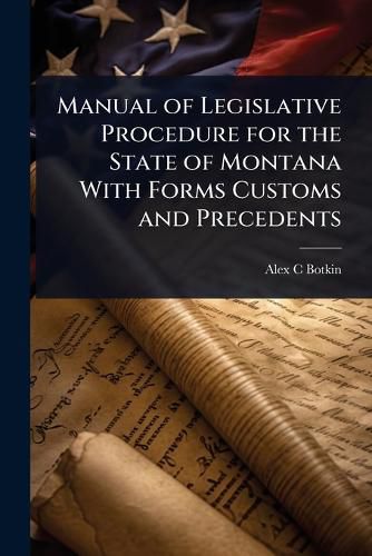 Cover image for Manual of Legislative Procedure for the State of Montana With Forms Customs and Precedents