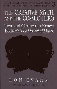 Cover image for The Creative Myth and The Cosmic Hero: Text and Context in Ernest Becker's The Denial of Death