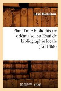 Cover image for Plan d'Une Bibliotheque Orleanaise, Ou Essai de Bibliographie Locale, (Ed.1868)