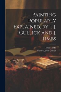 Cover image for Painting Popularly Explained, by T.J. Gullick and J. Timbs