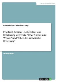 Cover image for Friedrich Schiller - Lebenslauf und Eroerterung der Texte UEber Anmut und Wurde und UEber die asthetische Erziehung