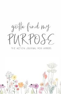 Cover image for Gotta Find My Purpose: The Action Journal For Artists