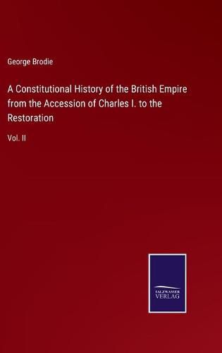 Cover image for A Constitutional History of the British Empire from the Accession of Charles I. to the Restoration: Vol. II