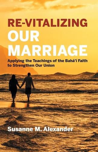 Cover image for Re-Vitalizing Our Marriage: Applying the Teachings of the Baha'i Faith to Strengthen Our Union