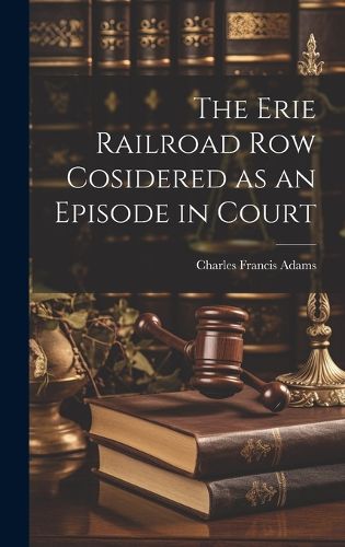 Cover image for The Erie Railroad Row Cosidered as an Episode in Court