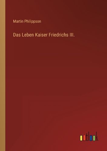 Cover image for Das Leben Kaiser Friedrichs III.