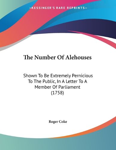 Cover image for The Number of Alehouses: Shown to Be Extremely Pernicious to the Public, in a Letter to a Member of Parliament (1758)