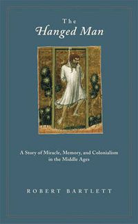 Cover image for The Hanged Man: A Story of Miracle, Memory, and Colonialism in the Middle Ages