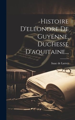 Cover image for Histoire D'eleonore De Guyenne, Duchesse D'aquitaine...