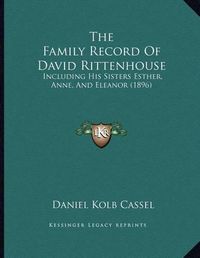 Cover image for The Family Record of David Rittenhouse: Including His Sisters Esther, Anne, and Eleanor (1896)