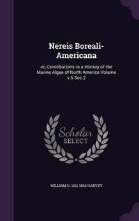 Cover image for Nereis Boreali-Americana: Or, Contributions to a History of the Marine Algae of North America Volume V.5 SEC.2