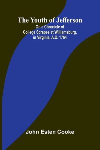 Cover image for The Youth of Jefferson Or, a Chronicle of College Scrapes at Williamsburg, in Virginia, A.D. 1764