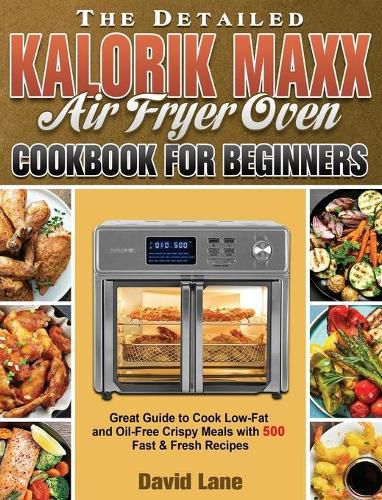 Cover image for The Detailed Kalorik Maxx Air Fryer Oven Cookbook for Beginners: Great Guide to Cook Low-Fat and Oil-Free Crispy Meals with 500 Fast & Fresh Recipes