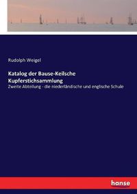 Cover image for Katalog der Bause-Keilsche Kupferstichsammlung: Zweite Abteilung - die niederlandische und englische Schule