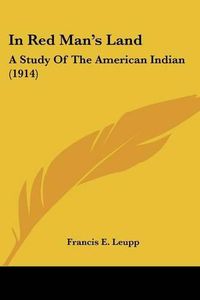 Cover image for In Red Man's Land: A Study of the American Indian (1914)