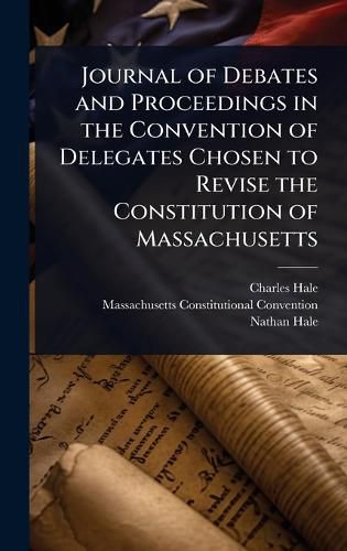 Cover image for Journal of Debates and Proceedings in the Convention of Delegates Chosen to Revise the Constitution of Massachusetts