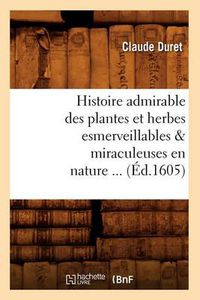 Cover image for Histoire Admirable Des Plantes Et Herbes Esmerveillables & Miraculeuses En Nature (Ed.1605)