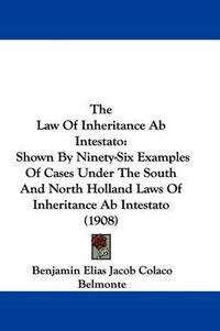 Cover image for The Law of Inheritance AB Intestato: Shown by Ninety-Six Examples of Cases Under the South and North Holland Laws of Inheritance AB Intestato (1908)