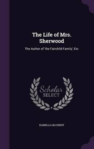 The Life of Mrs. Sherwood: The Author of 'The Fairchild Family', Etc