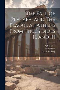 Cover image for The Fall of Plataea, and The Plague at Athens From Thucydides II. and III