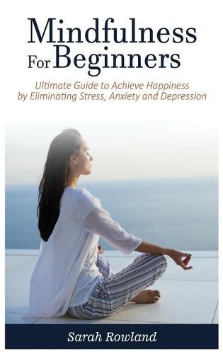 Cover image for Mindfulness for Beginners: Ultimate Guide to Achieve Happiness by Eliminating Stress, Anxiety and Depression