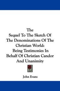 Cover image for The Sequel to the Sketch of the Denominations of the Christian World: Being Testimonies in Behalf of Christian Candor and Unanimity