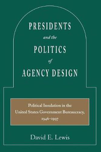 Cover image for Presidents and the Politics of Agency Design: Political Insulation in the United States Government Bureaucracy, 1946-1997