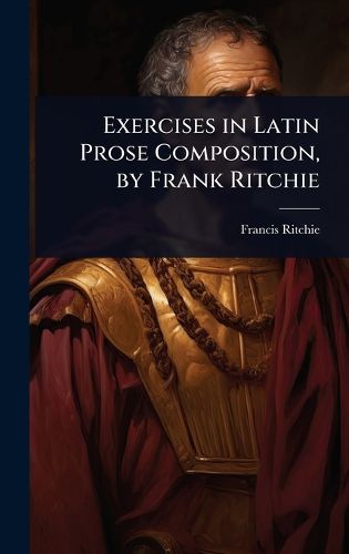 Cover image for Exercises in Latin Prose Composition, by Frank Ritchie