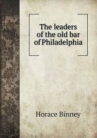 Cover image for The leaders of the old bar of Philadelphia