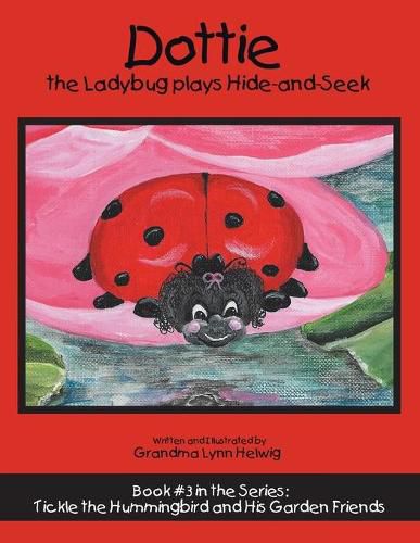 Cover image for Dottie the Ladybug Plays Hide-And-Seek: Book #3 in the Series: Tickle the Hummingbird and His Garden Friends