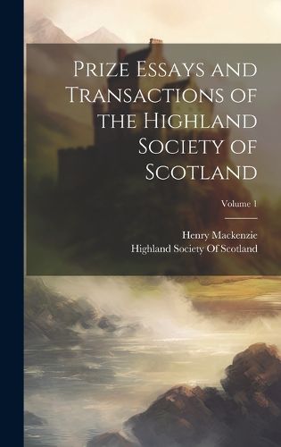 Cover image for Prize Essays and Transactions of the Highland Society of Scotland; Volume 1