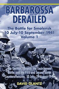 Cover image for Barbarossa Derailed: the Battle for Smolensk 10 July - 10 September 1941 Volume 1: The German Advance, the Encirclement Battle, and the First and Second Soviet Counteroffensives, 10 July-24 August 1941