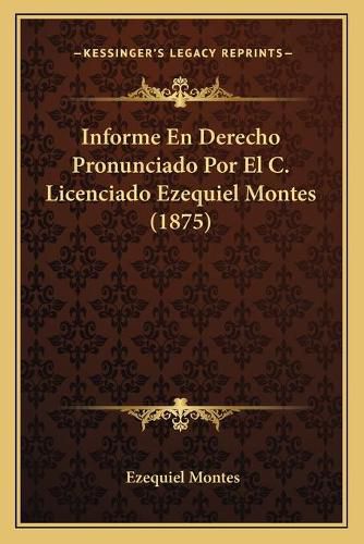 Informe En Derecho Pronunciado Por El C. Licenciado Ezequiel Montes (1875)