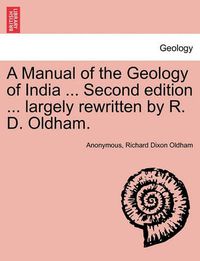 Cover image for A Manual of the Geology of India ... Second edition ... largely rewritten by R. D. Oldham.