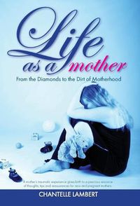 Cover image for Life as a mother: From the Diamonds to the Dirt of Motherhood