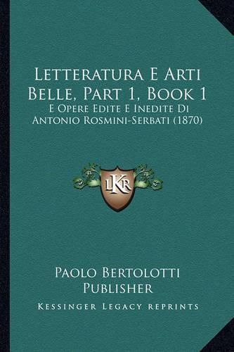 Letteratura E Arti Belle, Part 1, Book 1: E Opere Edite E Inedite Di Antonio Rosmini-Serbati (1870)