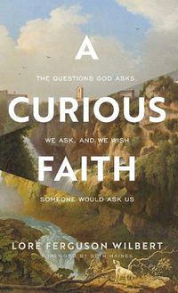 Cover image for A Curious Faith: The Questions God Asks, We Ask, and We Wish Someone Would Ask Us