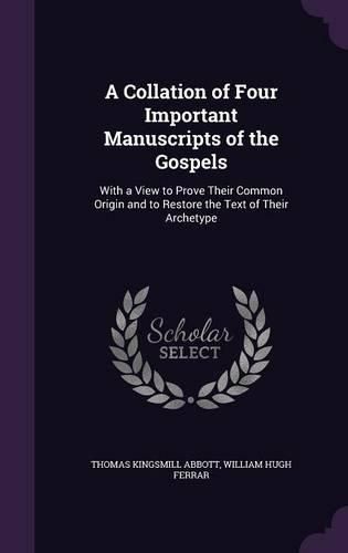 A Collation of Four Important Manuscripts of the Gospels: With a View to Prove Their Common Origin and to Restore the Text of Their Archetype