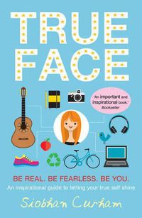 Cover image for True Face: Be Real. Be Fearless. Be You!