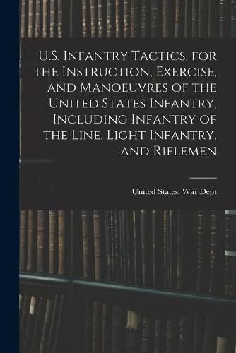 Cover image for U.S. Infantry Tactics, for the Instruction, Exercise, and Manoeuvres of the United States Infantry, Including Infantry of the Line, Light Infantry, and Riflemen