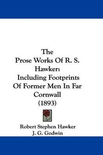 Cover image for The Prose Works of R. S. Hawker: Including Footprints of Former Men in Far Cornwall (1893)